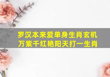 罗汉本来爱单身生肖玄机 万紫千红艳阳天打一生肖